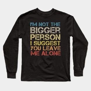 I'm Not The Bigger Person You Better Leave Me Alone Long Sleeve T-Shirt